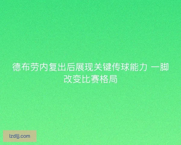 德布劳内复出后展现关键传球能力 一脚改变比赛格局