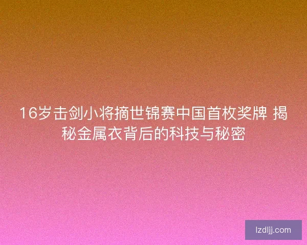 16岁击剑小将摘世锦赛中国首枚奖牌 揭秘金属衣背后的科技与秘密