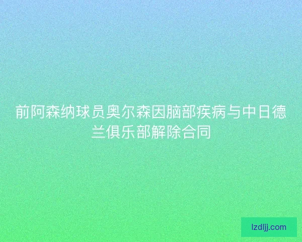 前阿森纳球员奥尔森因脑部疾病与中日德兰俱乐部解除合同