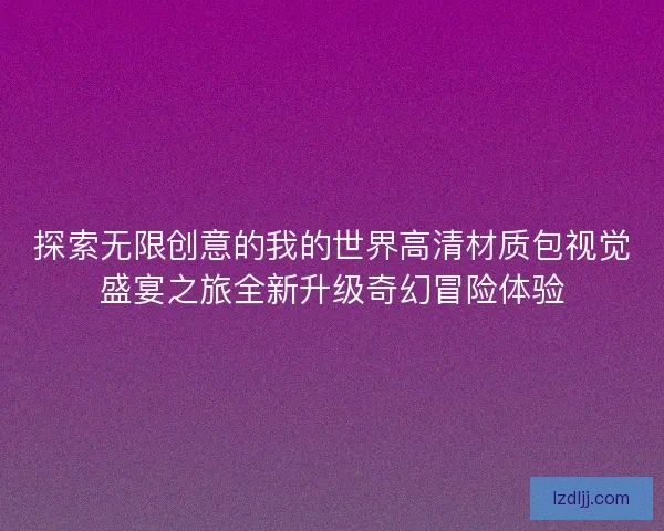 探索无限创意的我的世界高清材质包视觉盛宴之旅全新升级奇幻冒险体验 探索无限创意的我的世界高清材质包视觉盛宴之旅全新升级奇幻冒险体验