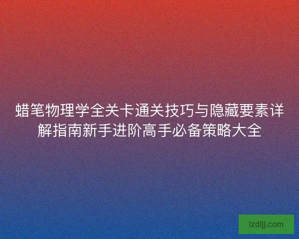 蜡笔物理学全关卡通关技巧与隐藏要素详解指南新手进阶高手必备策略大全 蜡笔物理学全关卡通关技巧与隐藏要素详解指南新手进阶高手必备策略大全