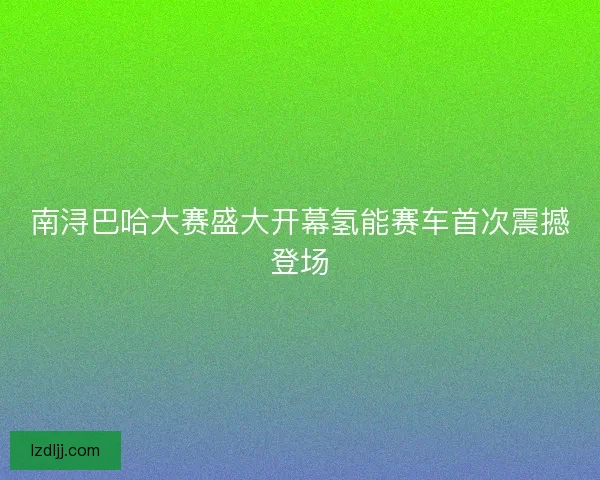 南浔巴哈大赛盛大开幕氢能赛车首次震撼登场 南浔巴哈大赛盛大开幕氢能赛车首次震撼登场
